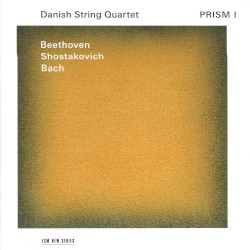 Prism I by Beethoven ,   Shostakovich ,   Bach ;   Danish String Quartet