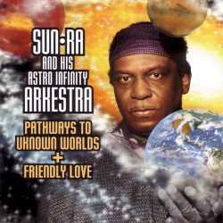 Pathways to Unknown Worlds / Friendly Love by Sun Ra and His Astro Infinity Arkestra