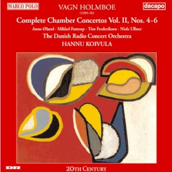 Complete Chamber Concertos, Vol. II: Nos. 4-6 by Vagn Holmboe ;   Anne Øland ,   Mikkel Futtrup ,   Tim Frederiksen ,   Niels Ullner ,   The Danish Radio Concert Orchestra ,   Hannu Koivula