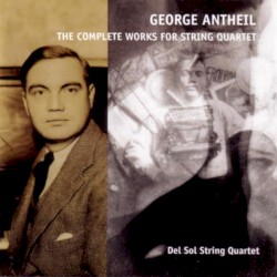 The Complete Works for String Quartet by George Antheil ;   Del Sol String Quartet