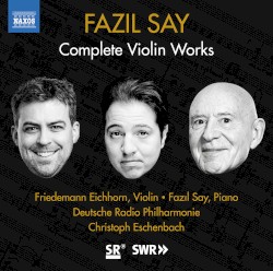 Complete Violin Works by Fazıl Say ;   Friedemann Eichhorn ,   Fazıl Say ,   Deutsche Radio Philharmonie ,   Christoph Eschenbach