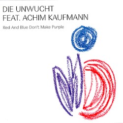 Red and Blue Don’t Make Purple by Die Unwucht  feat.   Achim Kaufmann