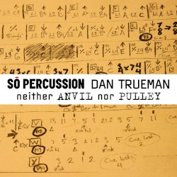 neither ANVIL nor PULLEY by Dan Trueman ;   Sō Percussion ,   Dan Trueman