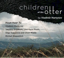 Children of the Otter by Vladimir Martinov ,   Huun‐Huur‐Tu ,   Tatyana Grindenko  and   Opus Posth ,   Olga Vyguzova  and   Choir Mlada ,   Michail Stepanitch