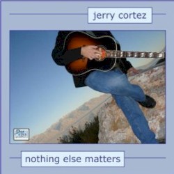 Nothing Else Matters by Jerry Cortez