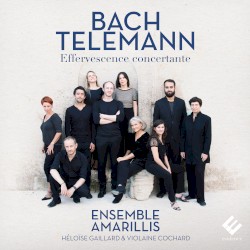 Effervescence concertante by Johann Sebastian Bach ,   Georg Philipp Telemann ;   Ensemble Amarillis ,   Héloïse Gaillard ,   Violaine Cochard