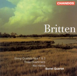 String Quartets nos. 1 & 3 / Three Divertimenti / Alla marcia by Britten ;   Sorrel Quartet