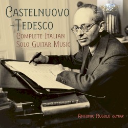 Complete Italian Solo Guitar Music by Castelnuovo‐Tedesco ;   Antonio Rugolo