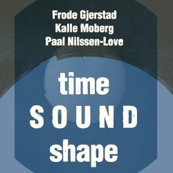 Time Sound Shape by Gjerstad  /   Moberg  /   Nilssen-Love