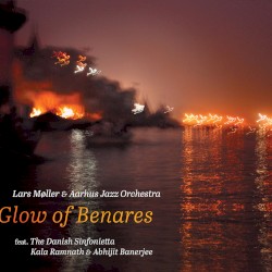 Glow of Benares by Lars Møller  &   Aarhus Jazz Orchestra  feat.   The Danish Sinfonietta ,   Kala Ramnath  &   Abhijit Banerjee