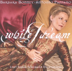 While I dream by Liszt ,   Schumann ;   Barbara Bonney ,   Antonio Pappano