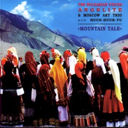 Mountain Tale by The Bulgarian Voices Angelite  &   Moscow Art Trio  with   Huun‐Huur‐Tu