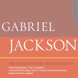 The Passion of Our Lord Jesus Christ by Gabriel Jackson ;   Emma Tring ,   Guy Cutting ,   Choir of Merton College, Oxford ,   Oxford Contemporary Sinfonia ,   Benjamin Nicholas