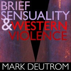 Brief Sensuality & Western Violence by Mark Deutrom