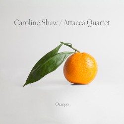 Orange by Caroline Shaw ;   Attacca Quartet
