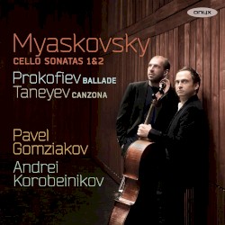 Myaskovsky: Cello Sonatas 1&2 / Prokofiev: Ballade / Taneyev: Canzona by Myaskovsky ,   Prokofiev ,   Taneyev ;   Pavel Gomziakov ,   Andrei Korobeinikov