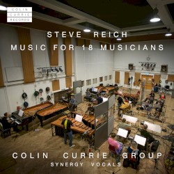 Music for 18 Musicians by Steve Reich ;   Colin Currie Group ,   Synergy Vocals