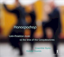 Hanacpachap: Latin-American Music at the Time of the Conquistadores by Ensemble Elyma  /   Gabriel Garrido