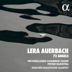 72 Angels by Lera Auerbach ;   Netherlands Chamber Choir ,   Peter Dijkstra ,   Raschèr Saxophone Quartet