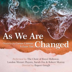 Carson Cooman: As We Are Changed, Op. 1340 by Carson Cooman ;   Royal Holloway Choir ,   London Mozart Players  &   Rupert Gough