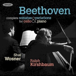 Complete Sonatas & Variations for Cello & Piano by Beethoven ;   Shai Wosner ,   Ralph Kirshbaum