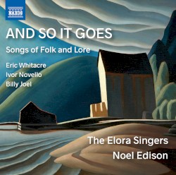 And So It Goes: Songs of Folk & Lore by Eric Whitacre ,   Ivor Novello ,   Billy Joel ;   Elora Festival Singers ,   Noel Edison