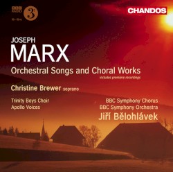 Orchestral Songs and Choral Works by Joseph Marx ;   Christine Brewer ,   Trinity Boys Choir ,   Apollo Voices ,   BBC Symphony Chorus ,   BBC Symphony Orchestra ,   Jiří Bělohlávek