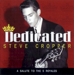 Dedicated: A Salute to The 5 Royales by Steve Cropper