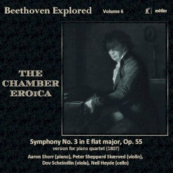 Beethoven Explored, Volume 6: The Chamber Eroica by Beethoven ;   Aaron Shorr ,   Peter Sheppard Skærved ,   Dov Scheindlin ,   Neil Heyde