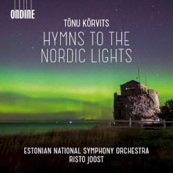 Hymns to the Nordic Lights by Tõnu Kõrvits ;   Estonian National Symphony Orchestra ,   Risto Joost