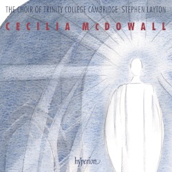 Sacred Choral Music by Cecilia McDowall ;   The Choir of Trinity College Cambridge ,   Stephen Layton
