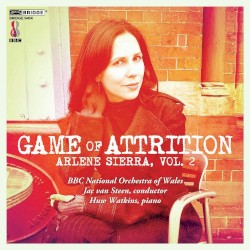 Arlene Sierra, Volume 2: Game of Attrition by Arlene Sierra ;   BBC National Orchestra of Wales ,   Jac van Steen ,   Huw Watkins
