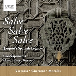 Salve, Salve, Salve: Josquin’s Spanish Legacy by Victoria ,   Guerrero ,   Morales ;   Contrapunctus ,   Owen Rees
