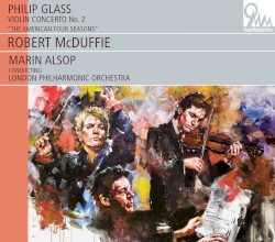 Violin Concerto no. 2: The American Four Seasons by Philip Glass ;   Robert McDuffie ,   Marin Alsop ,   London Philharmonic Orchestra