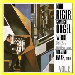 Sämtliche Orgelwerke, Vol. 6 by Max Reger ;   Rosalinde Haas