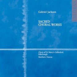 Sacred Choral Works by Gabriel Jackson ;   Choir of St. Mary's Cathedral, Edinburgh ,   Matthew Owens
