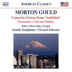 Concerto Grosso From "Audubon" / Formations / Cinerama Holiday by Morton Gould ;   Jeffrey Silberschlag ,   Seattle Symphony ,   Gerard Schwarz