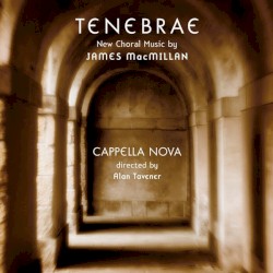 Tenebrae by James MacMillan ;   Cappella Nova ,   Alan Tavener