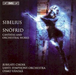 Snöfrid: Cantatas and Orchestral Works by Jean Sibelius ;   Jubilate Choir ,   Lahti Symphony Orchestra ,   Osmo Vänskä
