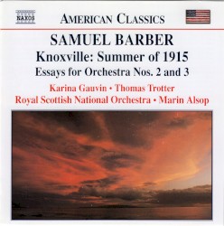 Knoxville: Summer of 1915 / Essays for Orchestra nos. 2 and 3 by Samuel Barber ;   Royal Scottish National Orchestra ,   Marin Alsop ,   Karina Gauvin ,   Thomas Trotter