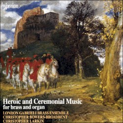 Heroic and Ceremonial Music for Brass and Organ by London Gabrieli Brass Ensemble ,   Christopher Bowers-Broadbent ,   Christopher Larkin