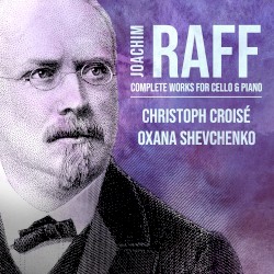Complete Works for Cello & Piano by Joachim Raff ;   Christoph Croisé ,   Oxana Shevchenko