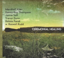 Ceremonial Healing by Marshall Allen ,   Danny Ray Thompson ,   Jamie Saft ,   Trevor Dunn ,   Balazs Pandi  w.   Roswell Rudd