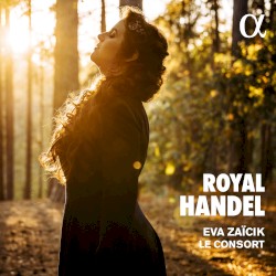Royal Handel by Handel ;   Eva Zaïcik ,   Le Consort