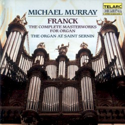 The Complete Masterworks for Organ by César Franck ;   Michael Murray