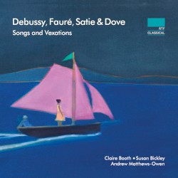 Songs and Vexations by Claude Debussy ,   Gabriel Fauré ,   Erik Satie ,   Jonathan Dove ;   Claire Booth ,   Susan Bickley ,   Andrew Matthews-Owen