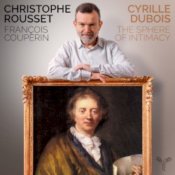 The Sphere of Intimacy by François Couperin ;   Cyrille Dubois ,   Christophe Rousset