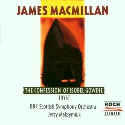 The Confession of Isobel Gowdie / Tryst by James MacMillan ;   BBC Scottish Symphony Orchestra ,   Jerzy Maksymiuk