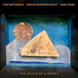 The Catch of a Ghost by Peter Brötzmann  &   Maâlem Moukhtar Gania  &   Hamid Drake