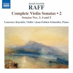 Complete Violin Sonatas • 2: Sonatas nos. 3, 4 and 5 by Joseph Joachim Raff ;   Laurence Kayaleh ,   Jean-Fabien Schneider